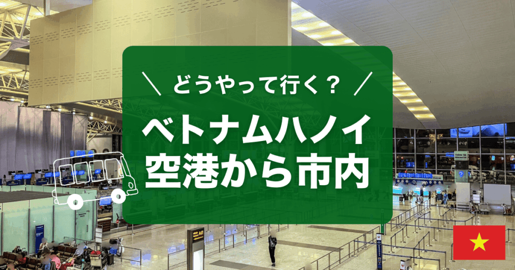 ベトナムハノイ ノイバイ空港から市内へのアクセスを解説します